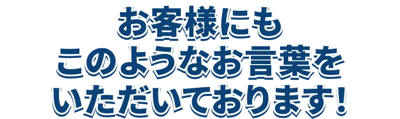 お客様の声紹介セクションの見出し。「お客様にもこのようなお言葉をいただいております！」と強調したテキスト画像。